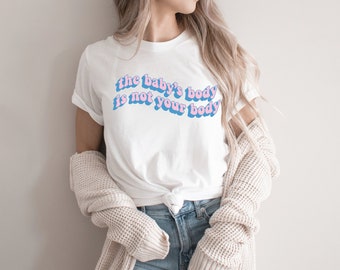 Pro Life The Baby's Body Is Not Your Body Anti Abortion Pro Life Shirt Overturn Roe v Wade Shirt Pro-Life Shirt Christian Save The Babies