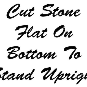 May include: Black text on a white background reads "Cut Stone Flat On Bottom To Stand Upright". The text is in a cursive font, suggesting a natural stone product.
