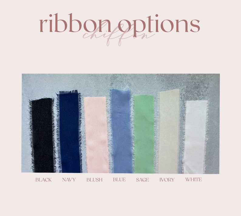May include: A collection of seven chiffon ribbons with frayed edges, displayed in a row. The colours from left to right are black, navy, blush, blue, sage, ivory, and white. The text "ribbon options" and "chiffon" appears at the top, with colour names below.