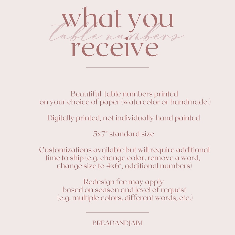 May include: Text that reads "what you table numbers receive" in a pink script font.  The text is followed by a description of table numbers printed on watercolor or handmade paper.  The table numbers are 5x7 inches and can be customized for an additional fee.  The text "BREADANDJAIM" appears at the bottom of the image.