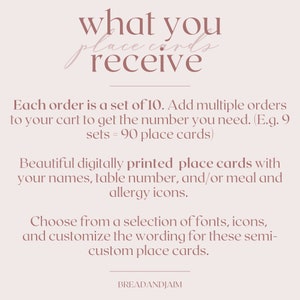 May include: A pink and white graphic with the text "what you receive" and "Each order is a set of 10. Add multiple orders to your cart to get the number you need. (E.g. 9 sets = 90 place cards)"  Beautiful digitally printed place cards with your names, table number, and/or meal and allergy icons. Choose from a selection of fonts, icons, and customise the wording for these semi-custom place cards. BREADANDJAIM"