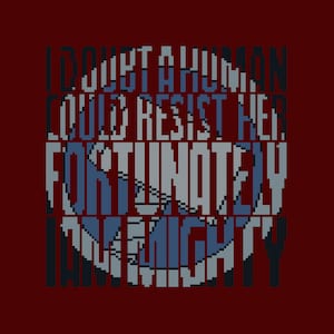 May include: A pixelated graphic design with the text "I doubt a human could resist her. Fortunately I am mighty." in blue and white letters on a red background.