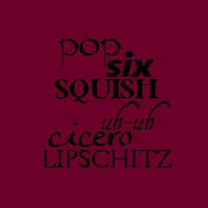 Puede incluir: Texto negro sobre fondo granate que dice "pop six squish uh-uh cicero LIPSHITZ"
