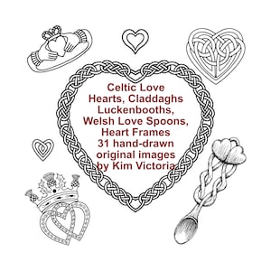May include: A black and white illustration of 31 Celtic love hearts, claddaghs, luckenbooths, Welsh love spoons, and heart frames. The text "Celtic Love Hearts, Claddaghs Luckenbooths, Welsh Love Spoons, Heart Frames 31 hand-drawn original images by Kim Victoria" is written in red.