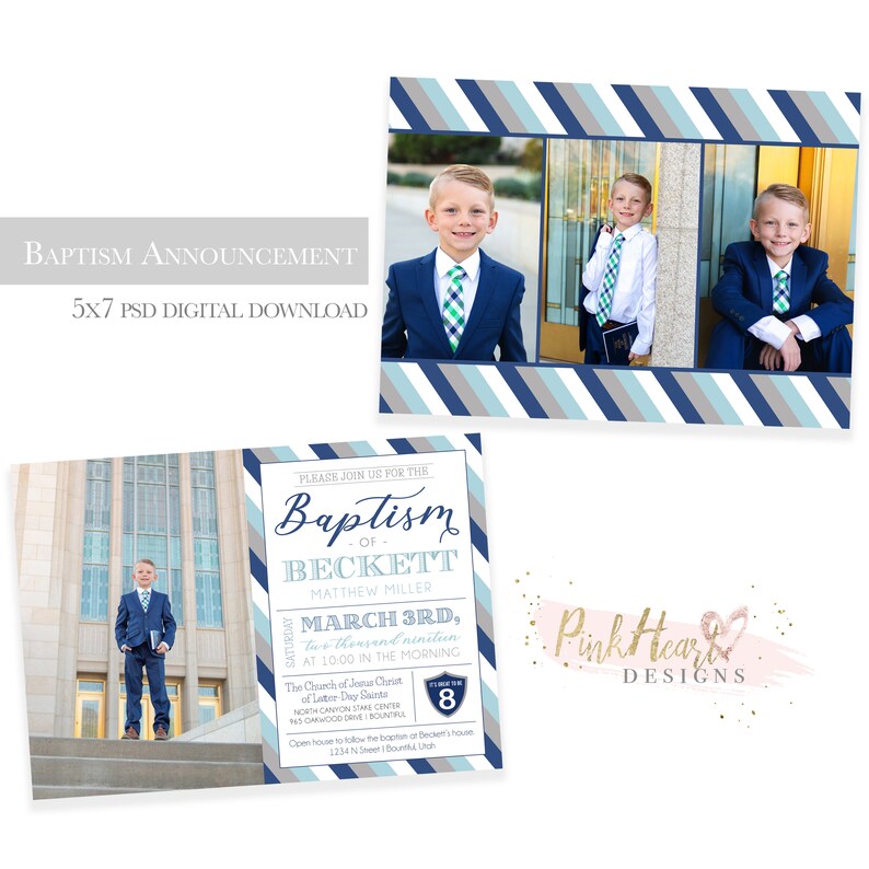 May include: A blue and gray striped background with a photo of a young boy in a suit and tie. The text "Baptism of Beckett Matthew Miller" is on a white background with a blue and gray striped border. The text "March 3rd, Two Thousand Nineteen at 10:00 in the Morning" is below the name. The text "The Church of Jesus Christ of Latter-Day Saints North Canyon Stake Center 943 Omwoood Drive, Soundra, Utah 84070" is below the date and time. The text "Open house to follow the baptism or Beckett's house 1234 N Street, Bountiful, Utah" is below the church information. The text "Pink Heart Designs" is in pink and gold with a pink and gold heart.