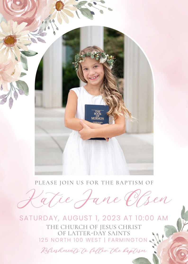 May include: A baptism invitation with a floral border and a photo of a young girl holding a copy of the Book of Mormon. The invitation includes the text "Please join us for the baptism of Katie Jane Olsen, Saturday, August 1, 2023 at 10:00 AM, The Church of Jesus Christ of Latter-day Saints, 125 North 100 West | Farmington, Refreshments to follow the baptism."