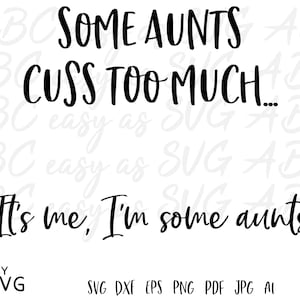 Some Aunts Cuss too much It&#39;s me I&#39;m some aunts svg, some aunts svg, funny aunt shirt svg, potty mouth svg, cutting file, Auntie svg, dxf