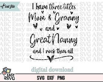I have three titles Mom, Granny and Great Nanny and I rock them all SVG, Granny SVG, Grand mother svg, Promoted to Grandma, Grand Parent dxf