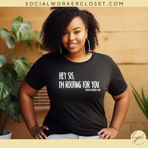 May include: Black t-shirt with white text that reads "Hey sis, I'm rooting for you."  #SocialWorkersCare