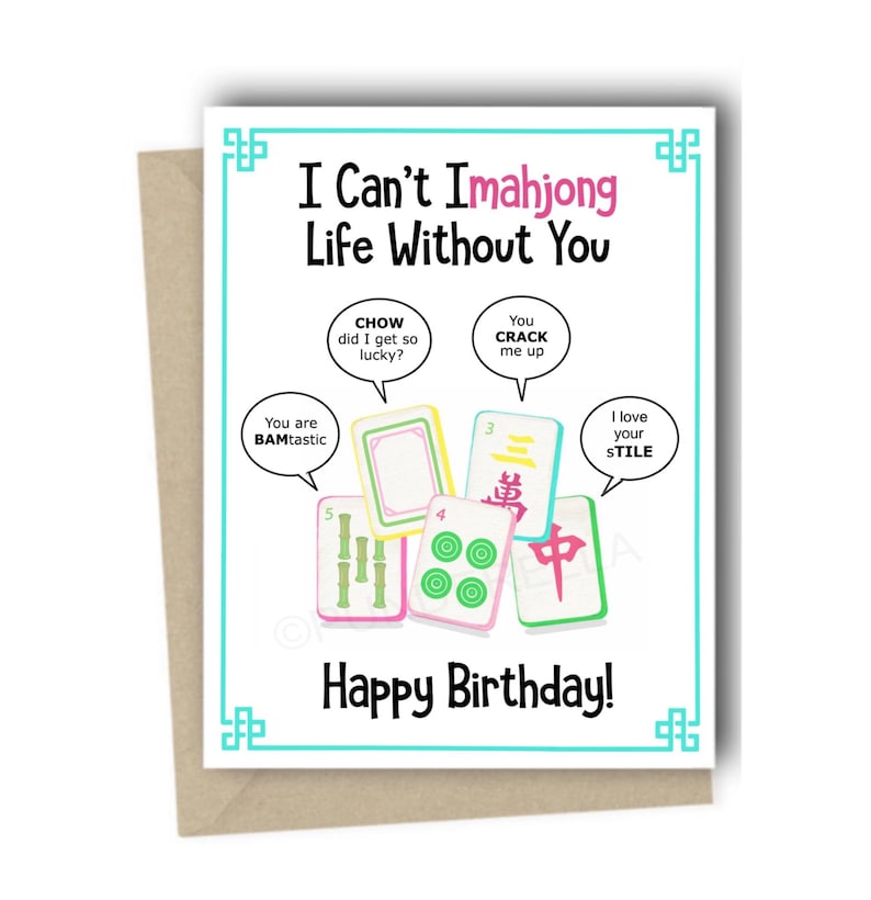 This is a mahjong birthday card.  It features puns and mah jong tiles from a mahjong set.  It says I can't imahjong life without you. Each tile is saying a different pun.  This greeting card comes with a brown kraft envelope.  It's the perfect card for girls' night or game night!