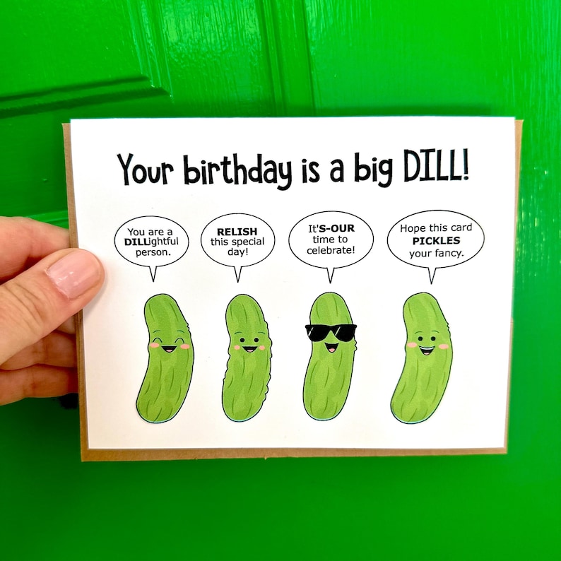May include: A birthday card with a green pickle theme. The card reads "Your birthday is a big DILL!" and features four pickles with different expressions. The first pickle says "You are a DILLightful person." The second pickle says "RELISH this special day!" The third pickle says "It's-OUR time to celebrate!" The fourth pickle says "Hope this card PICKLES your fancy."