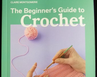 The Beginner's Guide to Crochet - Book of Easy Techniques and 8 Fun projects by Claire Montgomerie