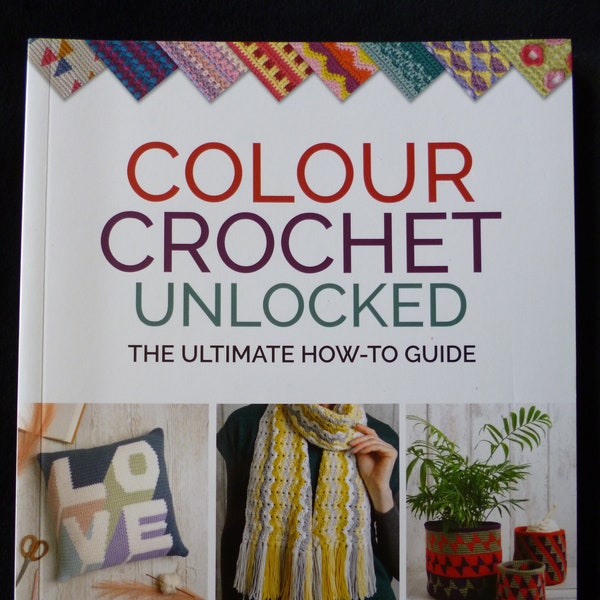 Colour Crochet Unlocked - The ultimate how-to guide by Jane Howorth & Dawn Curran - Colour Crochet Techniques and Pattern Book