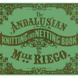 May include: A green book cover with a gold title that reads "The Andalusian Knitting and Netting Book by Mlle Riego."