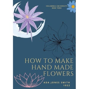 May include: A book cover with a blue background and the title "How to Make Hand Made Flowers" by Ada Jones Smith, 1922. The cover features illustrations of flowers in various styles.