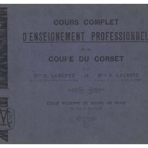 May include: A blue cover for a course on professional corset making. The cover features the title "COURS COMPLET D'ENSEIGNEMENT PROFESSIONNEL de la COUPE DU CORSET" and the names of the authors, "ME. LORENTZ" and "MA LACROIX". The cover also includes the name of the school, "EGOLE MODERNE DE COUPE DE PARIS".