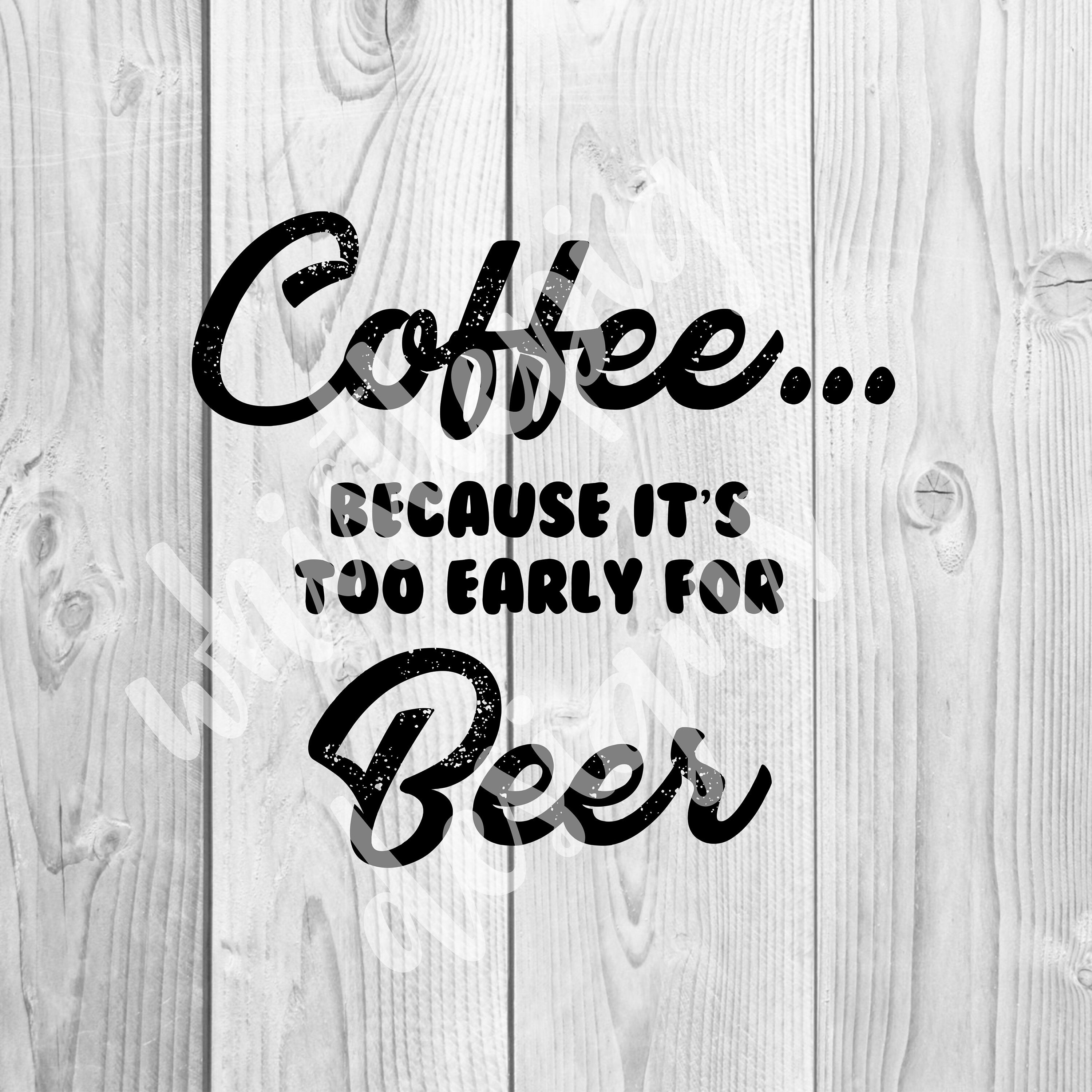 Coffee Because It's Too Early For Beer PDF PNG SVG Cricut Etsy
