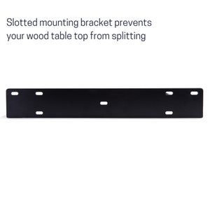 May include: Black metal mounting bracket with slotted holes. The bracket is designed to prevent wood tabletops from splitting.