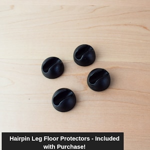 May include: Four black round floor protectors for furniture legs. Hairpin Leg Floor Protectors - Included with Purchase!