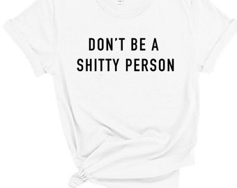Don't be a shitty person, be kind, be a kind human, be a nice person
