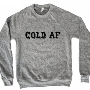 Cold AF, Freaking cold sweatshirt, funny winter shirt, Freezing cold, winter vacation, Bella and canvas