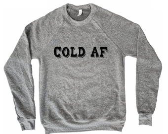 Cold AF, Freaking cold sweatshirt, funny winter shirt, Freezing cold, winter vacation, Bella and canvas