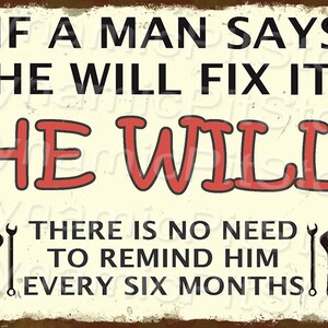May include: A vintage-style metal sign with a rusty brown background and white text. The sign reads "If a man says he will fix it, he will. There is no need to remind him every six months!" with two black wrench illustrations on either side of the text.