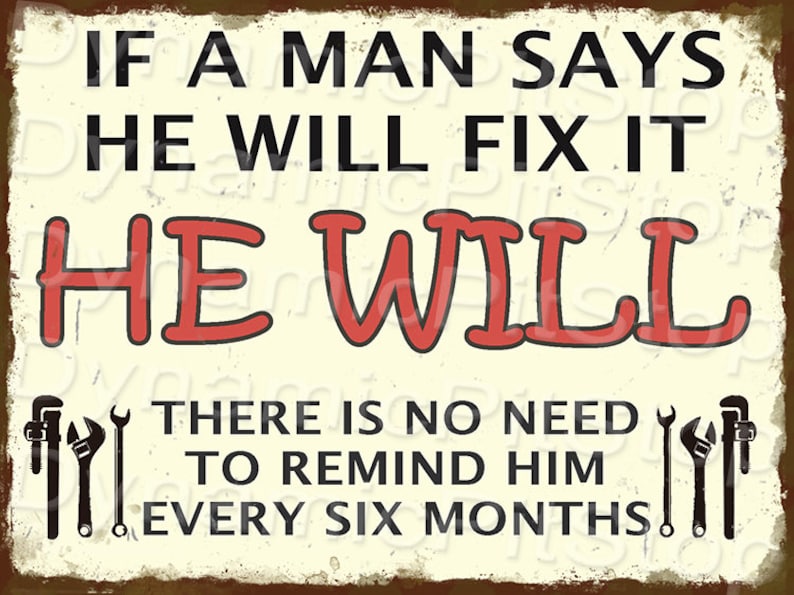 May include: A vintage-style metal sign with a rusty brown background and white text. The sign reads "If a man says he will fix it, he will. There is no need to remind him every six months!" with two black wrench illustrations on either side of the text.