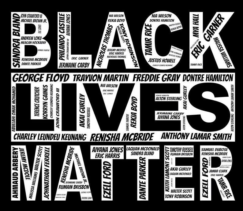 May include: Black and white graphic with the words "Black Lives Matter" in large, bold letters. The words are formed by the names of people who have died in police custody or due to racial violence.