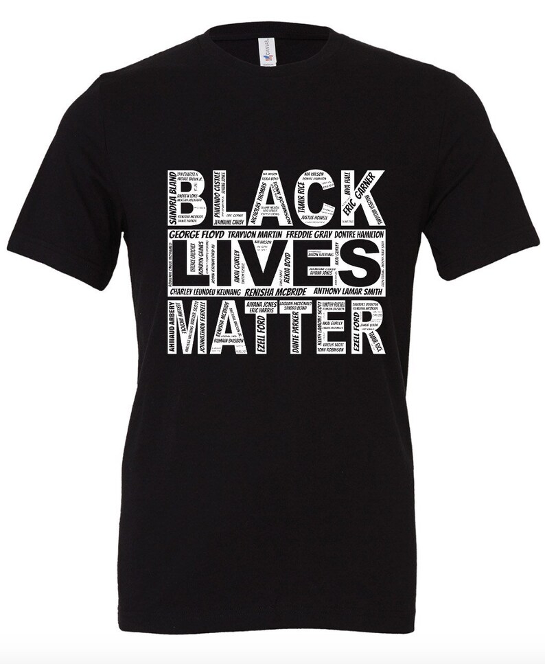 May include: Black t-shirt with the words "Black Lives Matter" in white text. The words are arranged in a way that forms a heart shape. The names of people who have died due to police brutality are listed below the words.
