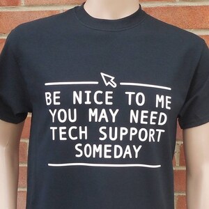 May include: Black t-shirt with white text that reads "Be nice to me you may need tech support someday".
