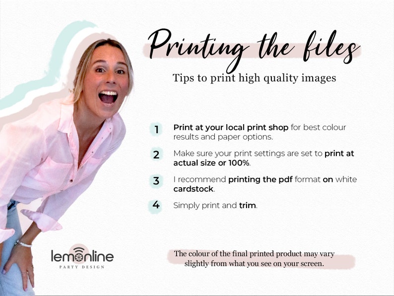 May include: A woman smiles and points to a list of tips for printing high-quality files. The tips include printing at a local print shop, setting the print settings to actual size or 100%, printing in PDF format on white cardstock, and simply printing and trimming. The text "Printing the files" is at the top of the image. The text "lemonline PARTY DESIGN" is at the bottom of the image.