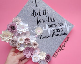 I did it for Us Graduation Cap Toppers/ Flower graduation cap/ Glitter Graduation Cap/ Customizable/ nurse graduation/ i did it for you