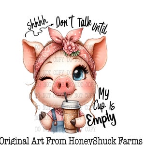 May include: A cartoon pig wearing a pink bandana and overalls is holding a cup of coffee. The pig is winking and has a straw in its mouth. The text "shhhh - Don't Talk Until My Cup Is Empty" is written above the pig.