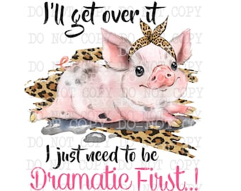 I&#39;ll Get Over It I Just Have To Be Dramatic First png, Cute Pig Digital Download, Digital Graphics, Sublimation Graphic, Printable Artwork