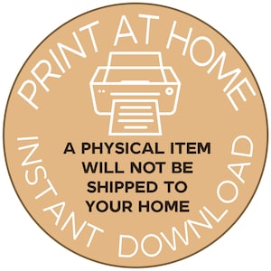 May include: A circular tan graphic featuring a white outline of a printer icon. The text reads PRINT AT HOME and INSTANT DOWNLOAD in white, with the dark brown text A PHYSICAL ITEM WILL NOT BE SHIPPED TO YOUR HOME centered in the middle.