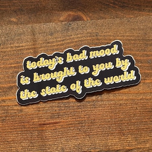 Sticker - Today's Bad Mood is Brought to You by the State of the World