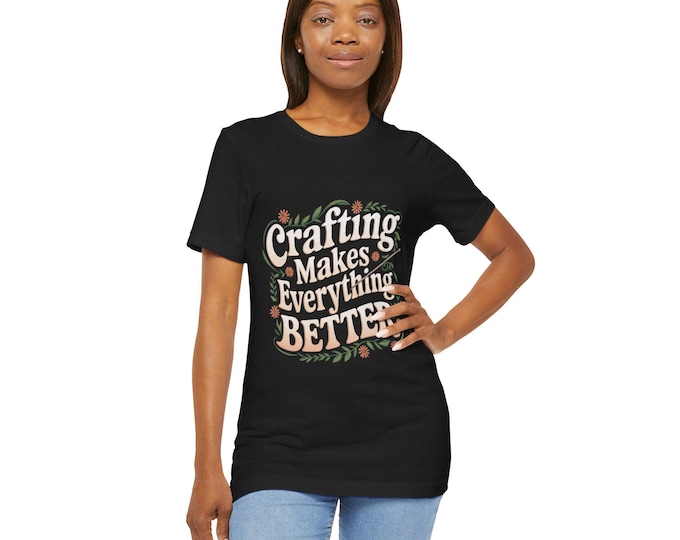 Crafting Makes Everything Better Tee - Unisex Jersey Short Sleeve T-Shirt, Crafting Shirt, Craft Lover Gift, Crafty Apparel, Artisan Top