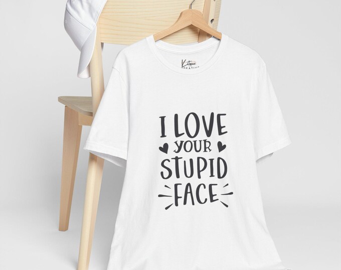 Funny Love Quote Tee, I Love Your Stupid Face Shirt, Unisex Short Sleeve T-Shirt, Perfect Gift for Couples, Cute Relationship Top