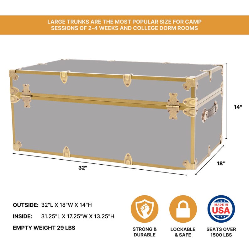 May include: A gray trunk with gold-colored trim and hardware. The trunk measures 32 inches long, 18 inches wide, and 14 inches high. The text on the image says "LARGE TRUNKS ARE THE MOST POPULAR SIZE FOR CAMP SESSIONS OF 2-4 WEEKS AND COLLEGE DORM ROOMS."