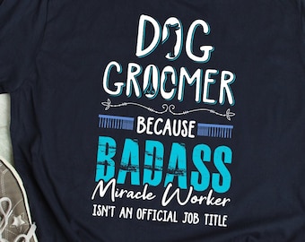 Dog Groomer Shirt Badass Dog Groomer Gift Grooming Dogs TShirt Dog Groomer T-Shirt Dog Groomer Gift Dog Salon Dog Spa TShirt