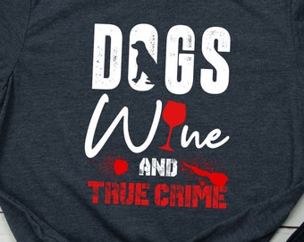 True Crime Shirt Dog Lover True Crime Gift Funny True Crime Gift for Dog Lover and Wine Drinker True Crime Junkie Wine Lover Dog Lover Shirt