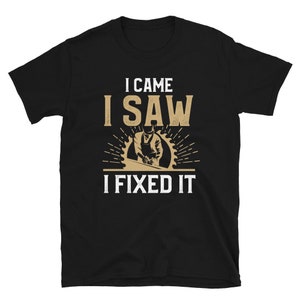 May include: Black t-shirt with a graphic of a person using a saw and the text "I came I saw I fixed it".
