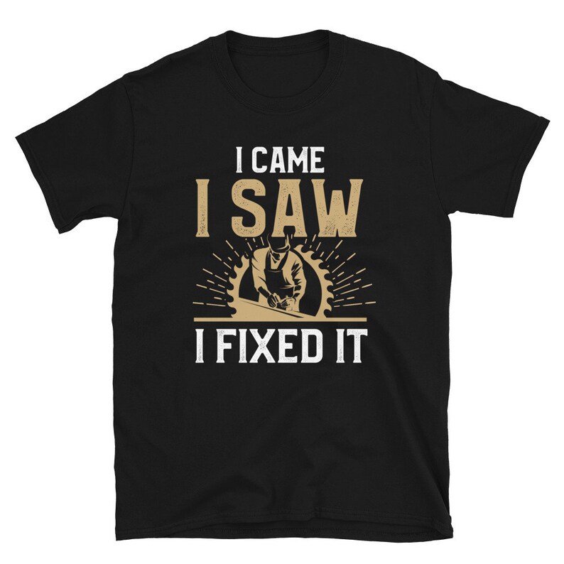 May include: Black t-shirt with a graphic of a person using a saw and the text "I came I saw I fixed it".