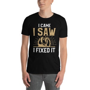 May include: Black t-shirt with a white graphic that says "I came I saw I fixed it" and a cartoon image of a person using a saw.