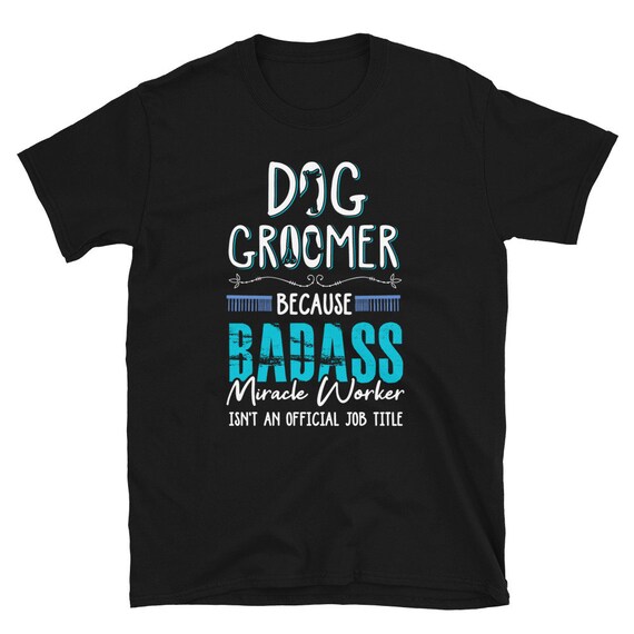 Size S-3XL Dog Groomer Shirt Badass Dog Groomer Gift Grooming Dogs TShirt Black Size S-3XL Dog Groomer Shirt Badass Dog Groomer Gift Grooming Dogs TShirt Black