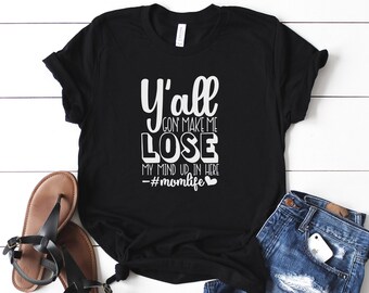 Y'all Gonna Make Me Lose My Mind Shirt ,Funny Mom Shirt, Mother Birthday Gift , funny t-shirt,Mothers tee, Wife Shirt Shirt,Mothers day Life