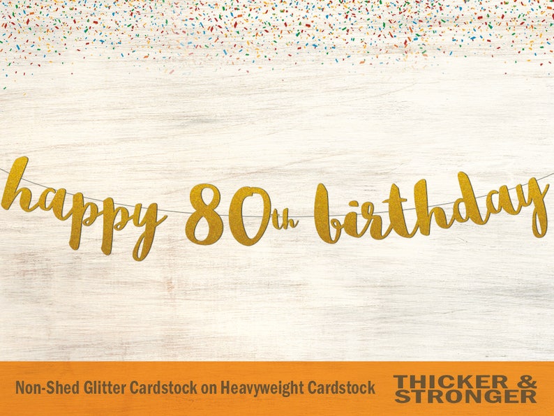 Peut inclure: Banni&egrave;re dor&eacute;e &agrave; paillettes avec le texte "happy 80th birthday". La banni&egrave;re est faite de papier cartonn&eacute; paillet&eacute; non-effiloch&eacute; sur papier cartonn&eacute; &eacute;pais. Le texte "THICKER & STRONGER" est imprim&eacute; en noir en bas de l'image.