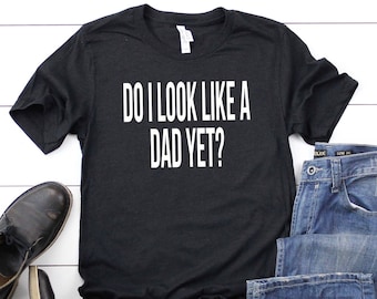 Do I Look Like A Dad Yet? Pregnancy Announcement Shirt, Baby Announcement, Maternity Shirt, Pregnancy Reveal, Pregnant Shirt