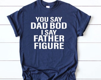 Father's Day Shirt - You Say Dad Bod I say Father Figure Shirt - Mens Shirt - Dad Husband Gift - Dad Birthday Gift - Father's Day Gift Idea